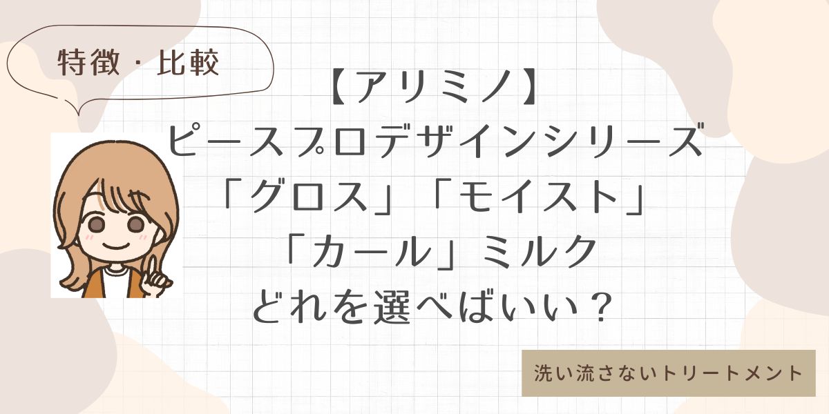 アリミノのピースプロデザインシリーズ【グロスミルク】【モイストミルク】【カールミルク】 特徴　比較　洗い流さないトリートメント